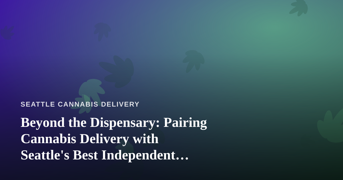 Beyond the Dispensary: Pairing Cannabis Delivery with Seattle’s Best Independent City Tours