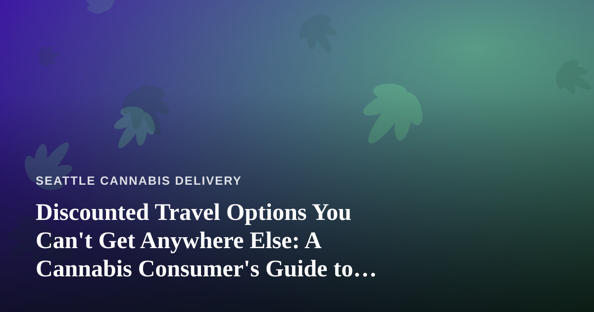 Discounted Travel Options You Can’t Get Anywhere Else: A Cannabis Consumer’s Guide to Smarter Trips