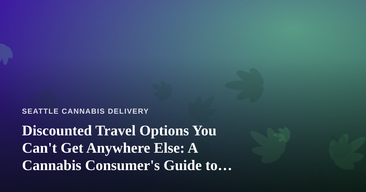 Discounted Travel Options You Can’t Get Anywhere Else: A Cannabis Consumer’s Guide to Smarter Trips