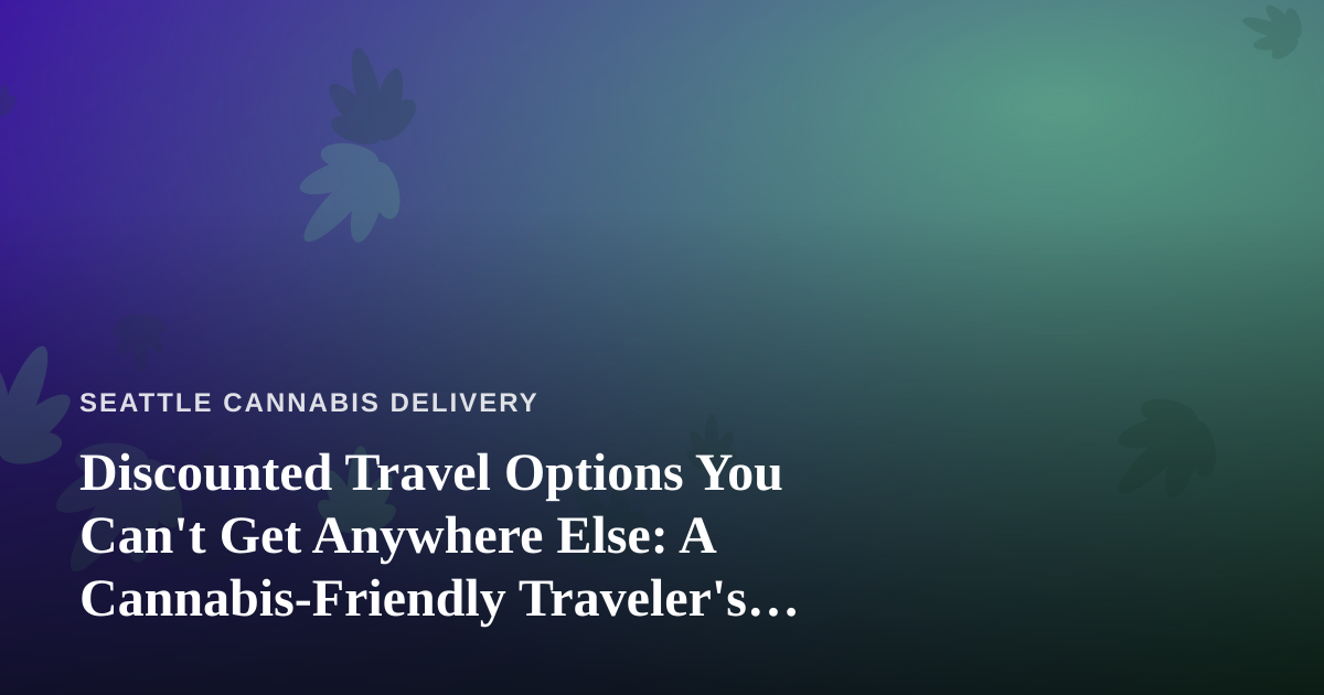 Discounted Travel Options You Can’t Get Anywhere Else: A Cannabis-Friendly Traveler’s Guide