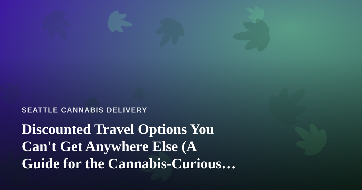 Discounted Travel Options You Can’t Get Anywhere Else (A Guide for the Cannabis-Curious Traveler)