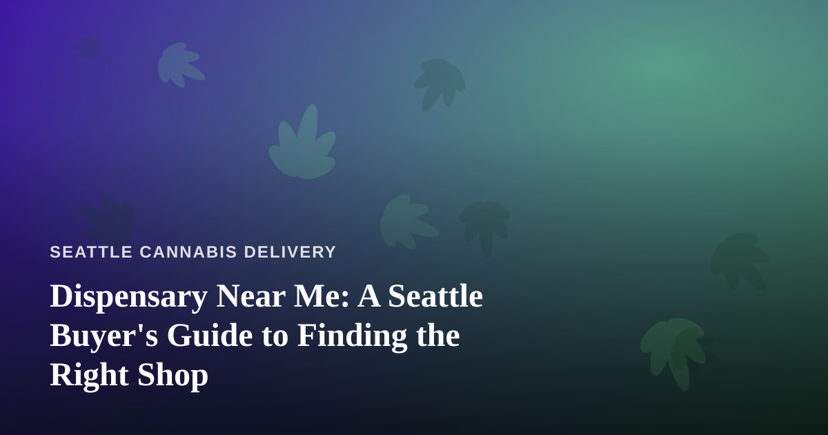 Dispensary Near Me: A Seattle Buyer’s Guide to Finding the Right Shop