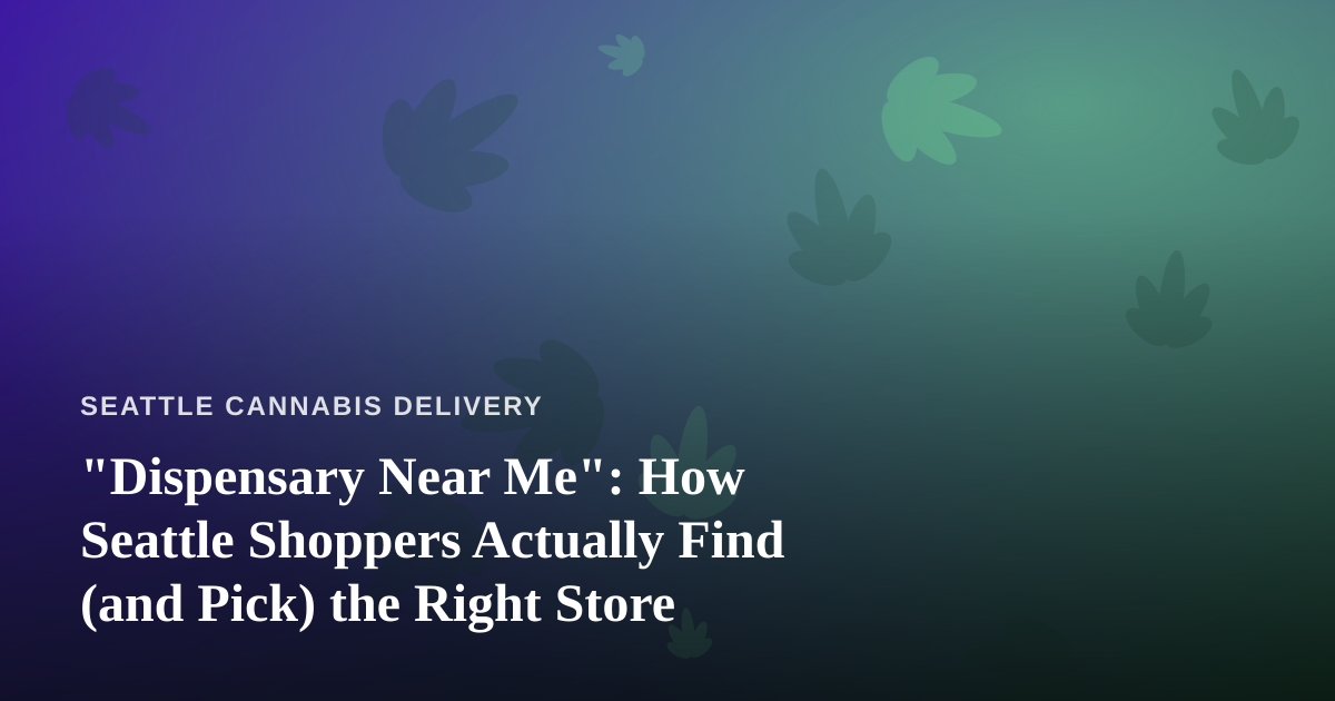 “Dispensary Near Me”: How Seattle Shoppers Actually Find (and Pick) the Right Store