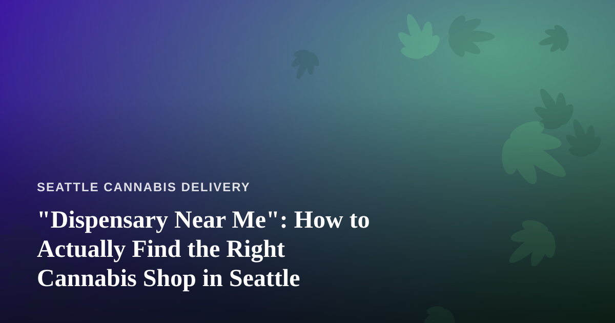“Dispensary Near Me”: How to Actually Find the Right Cannabis Shop in Seattle