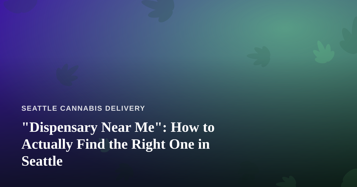 “Dispensary Near Me”: How to Actually Find the Right One in Seattle