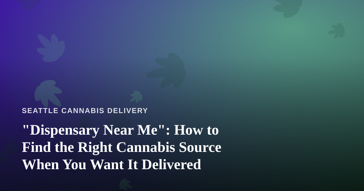 “Dispensary Near Me”: How to Find the Right Cannabis Source When You Want It Delivered
