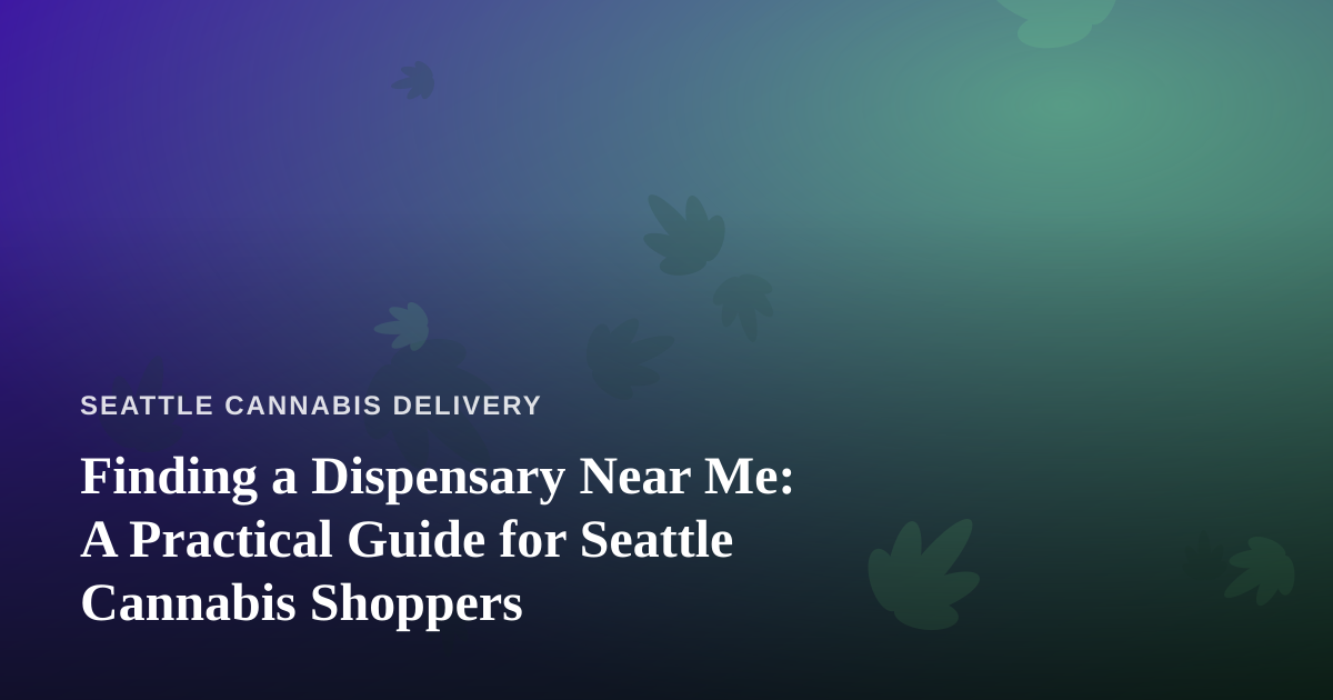 Finding a Dispensary Near Me: A Practical Guide for Seattle Cannabis Shoppers