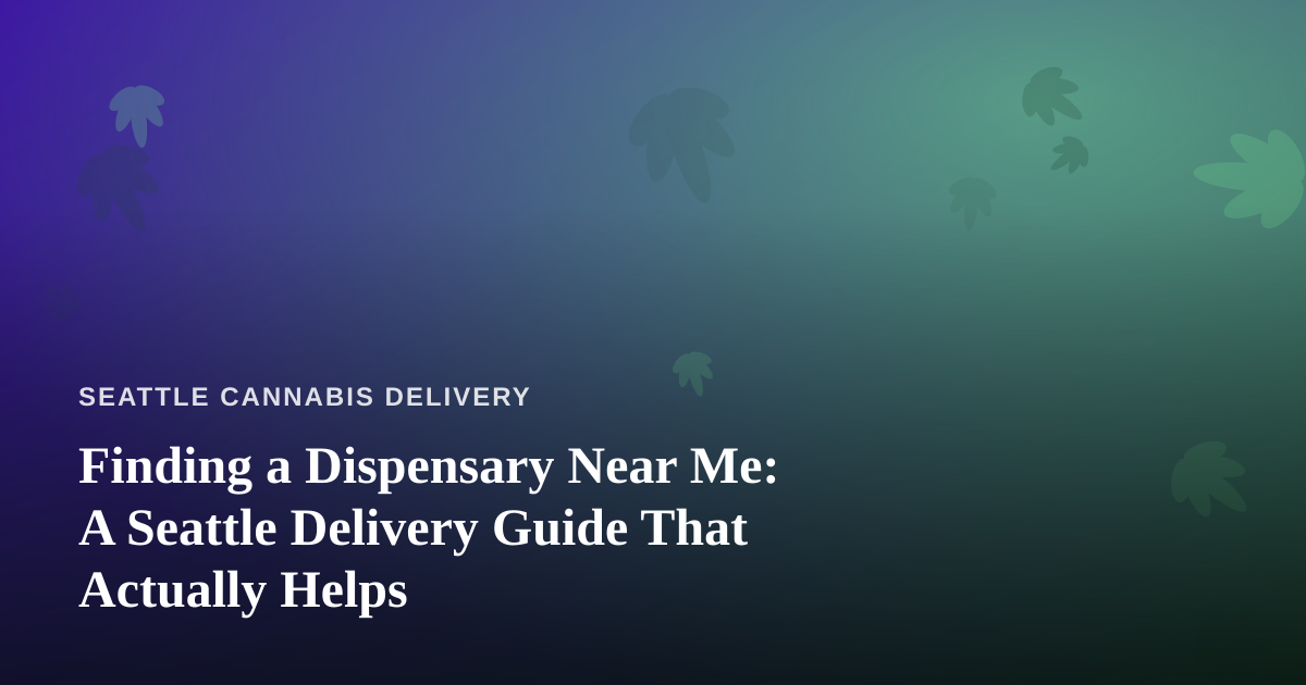 Finding a Dispensary Near Me: A Seattle Delivery Guide That Actually Helps