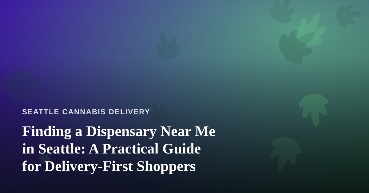 Finding a Dispensary Near Me in Seattle: A Practical Guide for Delivery-First Shoppers