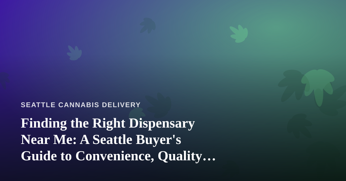 Finding the Right Dispensary Near Me: A Seattle Buyer’s Guide to Convenience, Quality, and Delivery
