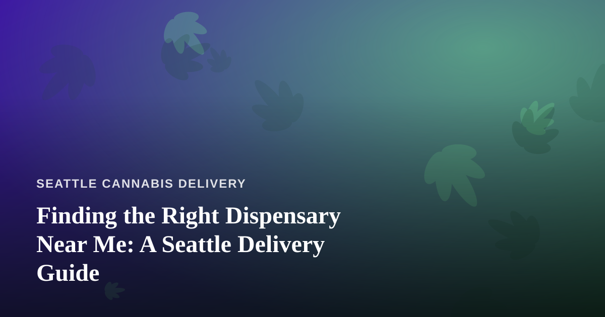 Finding the Right Dispensary Near Me: A Seattle Delivery Guide