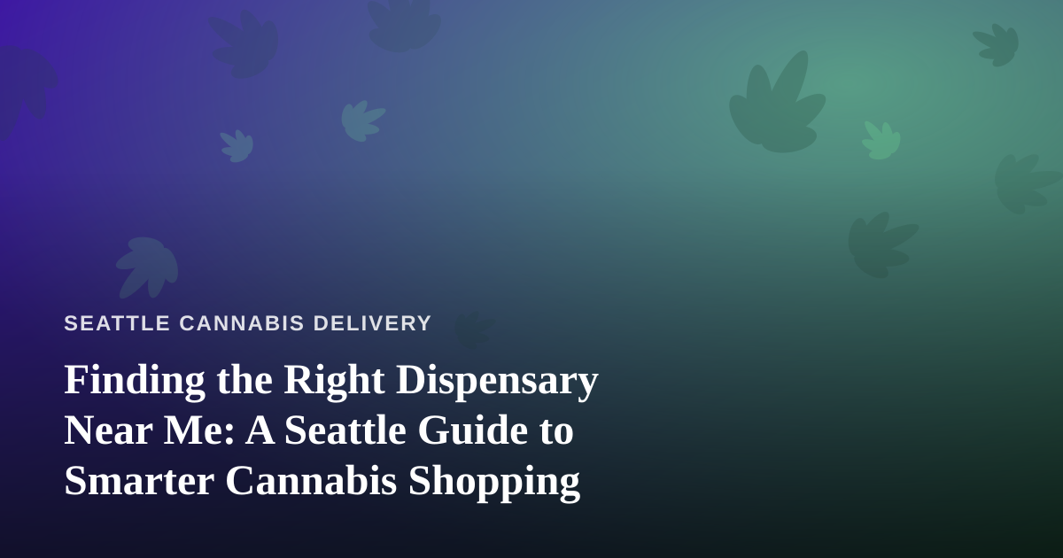 Finding the Right Dispensary Near Me: A Seattle Guide to Smarter Cannabis Shopping