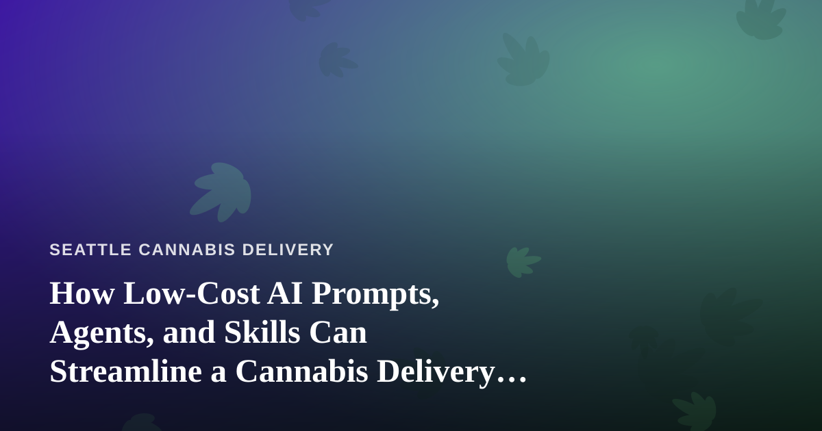 How Low-Cost AI Prompts, Agents, and Skills Can Streamline a Cannabis Delivery Business