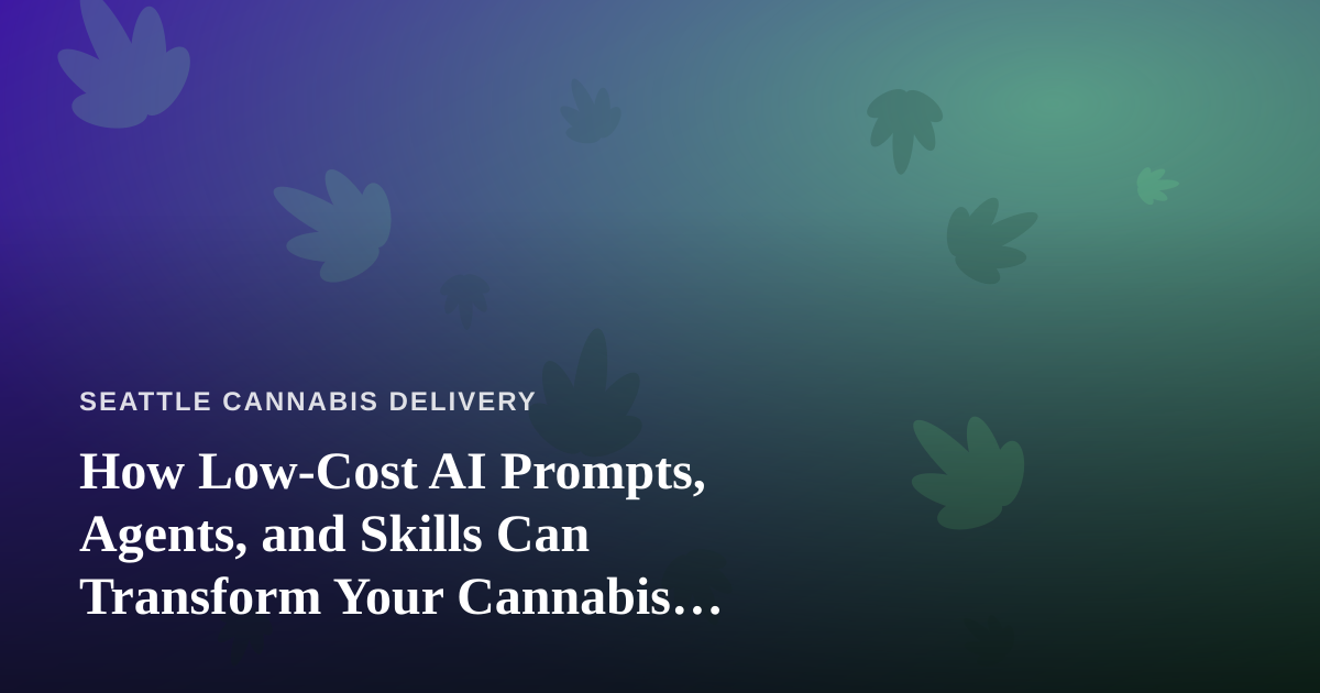 How Low-Cost AI Prompts, Agents, and Skills Can Transform Your Cannabis Delivery Business