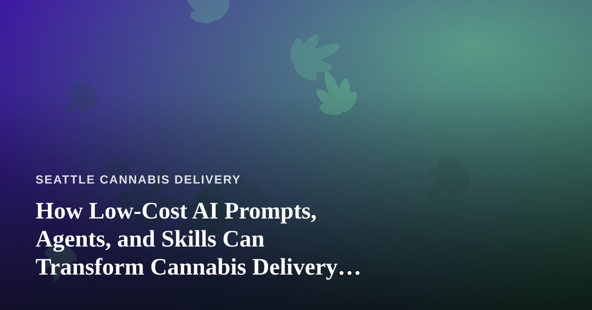 How Low-Cost AI Prompts, Agents, and Skills Can Transform Cannabis Delivery Operations