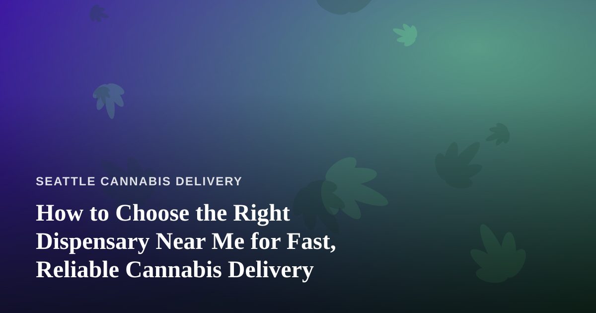 How to Choose the Right Dispensary Near Me for Fast, Reliable Cannabis Delivery