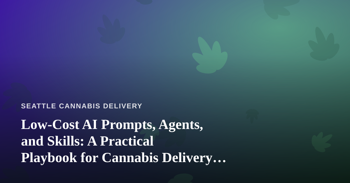 Low-Cost AI Prompts, Agents, and Skills: A Practical Playbook for Cannabis Delivery Operators