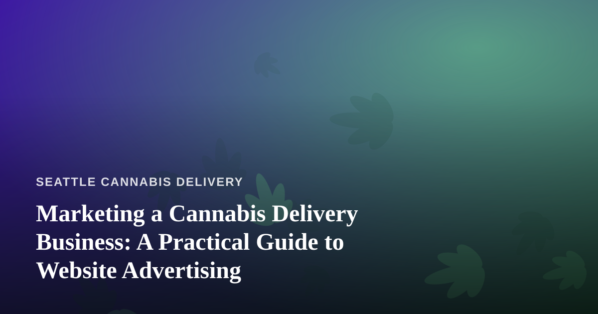 Marketing a Cannabis Delivery Business: A Practical Guide to Website Advertising