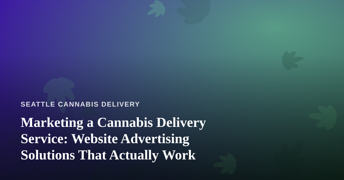 Marketing a Cannabis Delivery Service: Website Advertising Solutions That Actually Work
