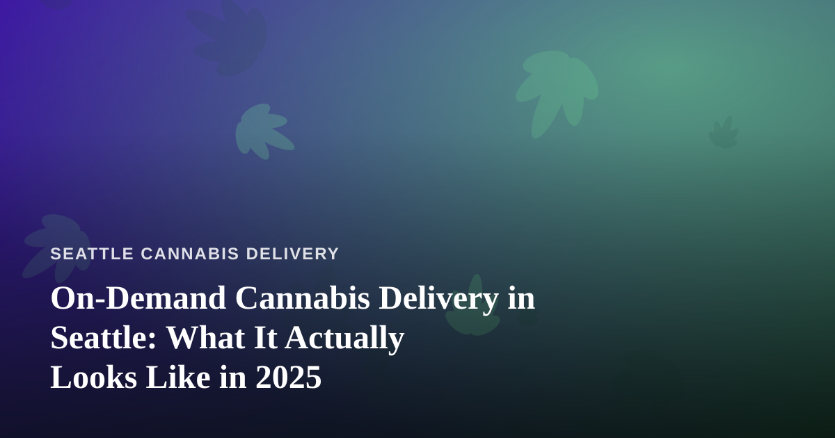 On-Demand Cannabis Delivery in Seattle: What It Actually Looks Like in 2025