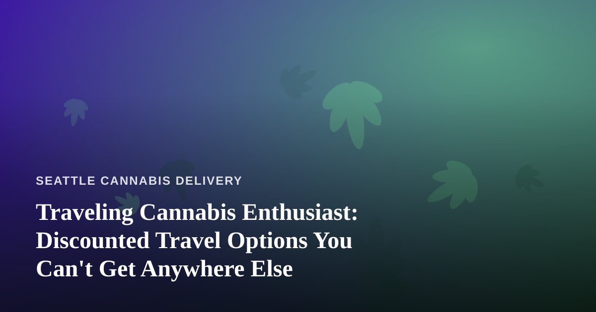 Traveling Cannabis Enthusiast: Discounted Travel Options You Can’t Get Anywhere Else