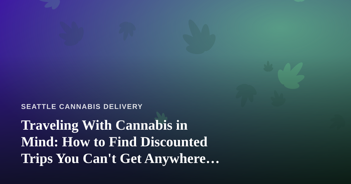 Traveling With Cannabis in Mind: How to Find Discounted Trips You Can’t Get Anywhere Else