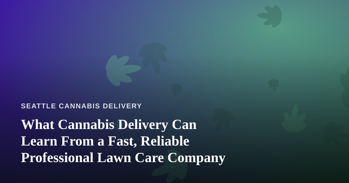 What Cannabis Delivery Can Learn From a Fast, Reliable Professional Lawn Care Company