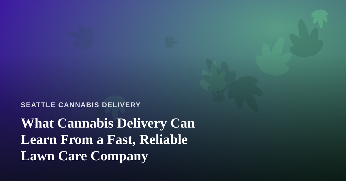 What Cannabis Delivery Can Learn From a Fast, Reliable Lawn Care Company