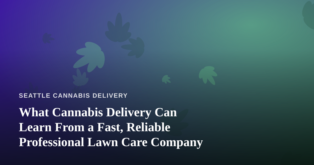 What Cannabis Delivery Can Learn From a Fast, Reliable Professional Lawn Care Company