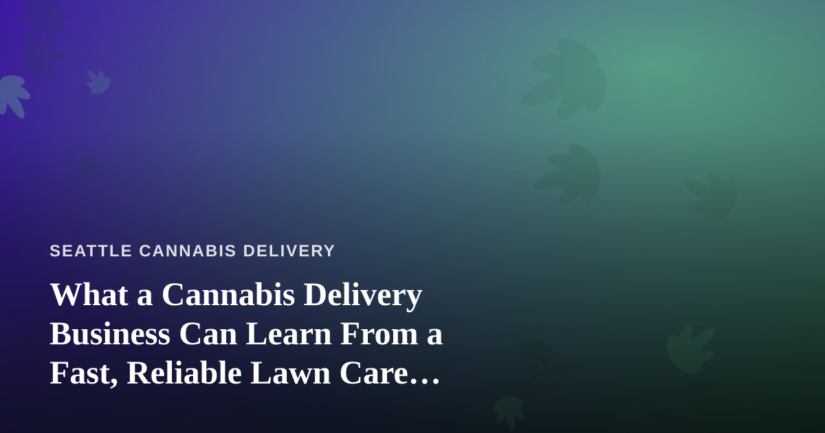 What a Cannabis Delivery Business Can Learn From a Fast, Reliable Lawn Care Company