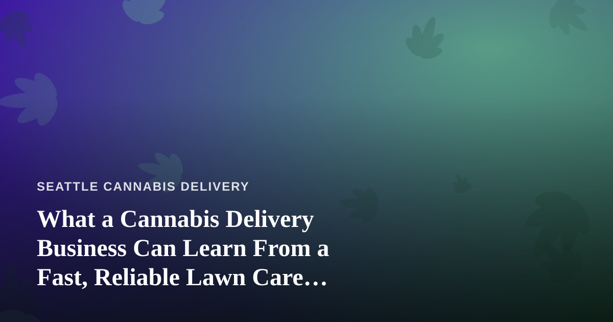 What a Cannabis Delivery Business Can Learn From a Fast, Reliable Lawn Care Company