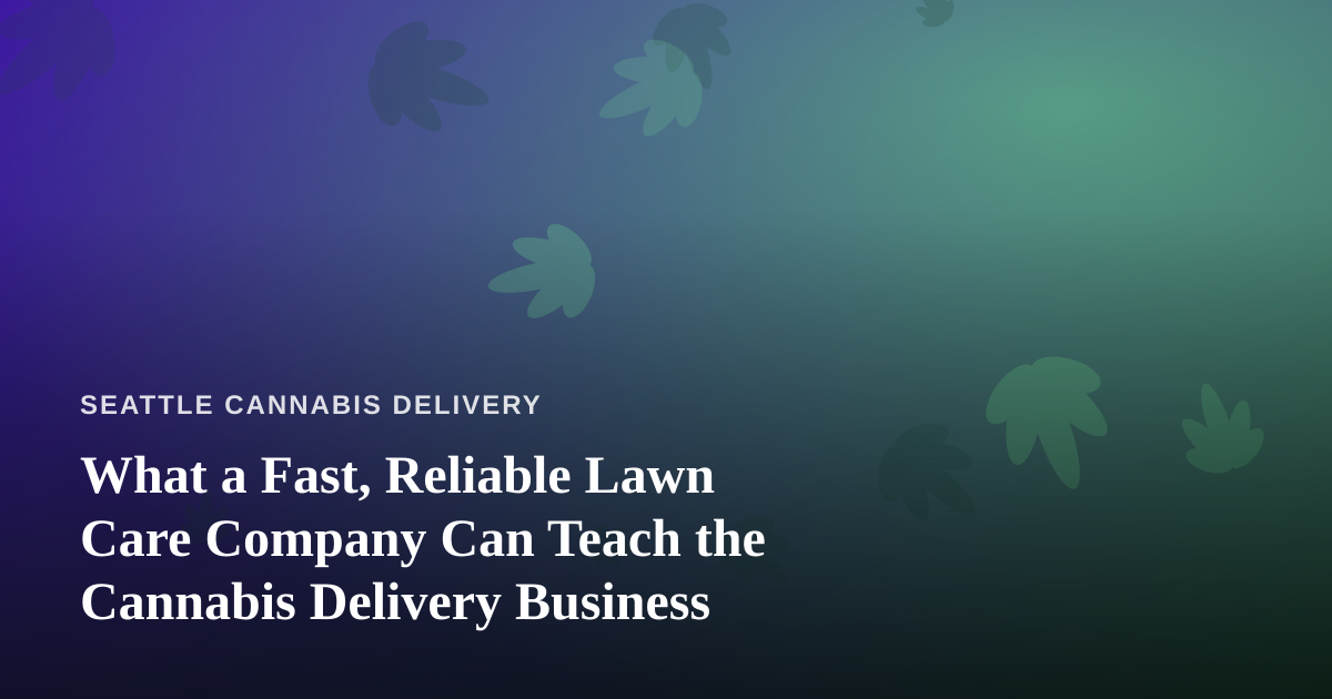 What a Fast, Reliable Lawn Care Company Can Teach the Cannabis Delivery Business