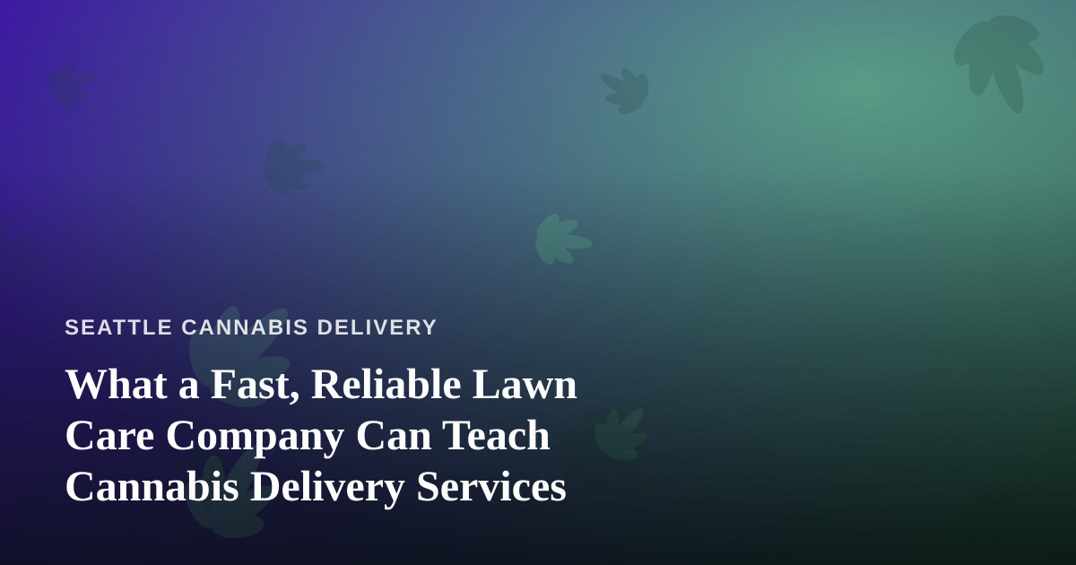 What a Fast, Reliable Lawn Care Company Can Teach Cannabis Delivery Services