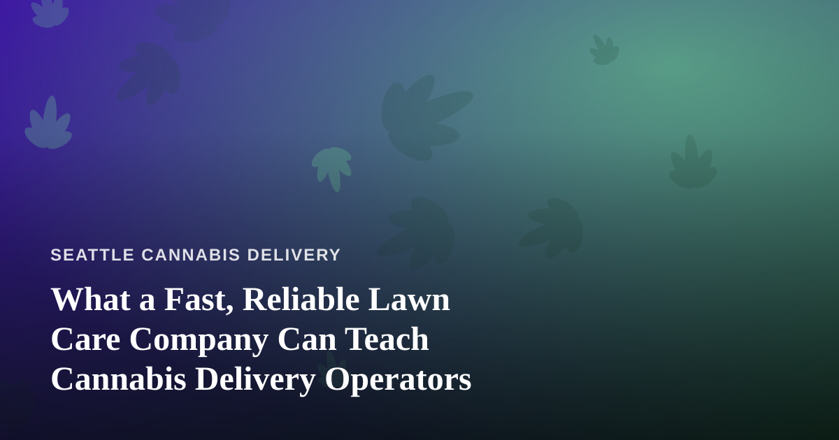 What a Fast, Reliable Lawn Care Company Can Teach Cannabis Delivery Operators