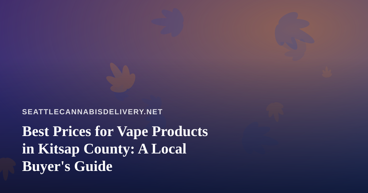Best Prices for Vape Products in Kitsap County: A Local Buyer’s Guide
