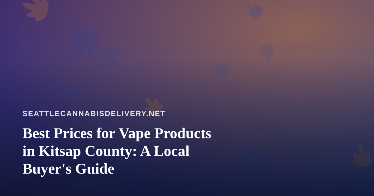 Best Prices for Vape Products in Kitsap County: A Local Buyer’s Guide