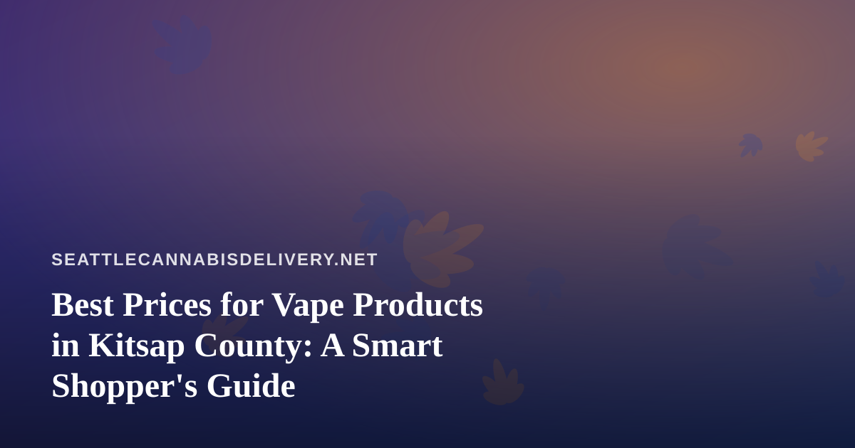 Best Prices for Vape Products in Kitsap County: A Smart Shopper’s Guide