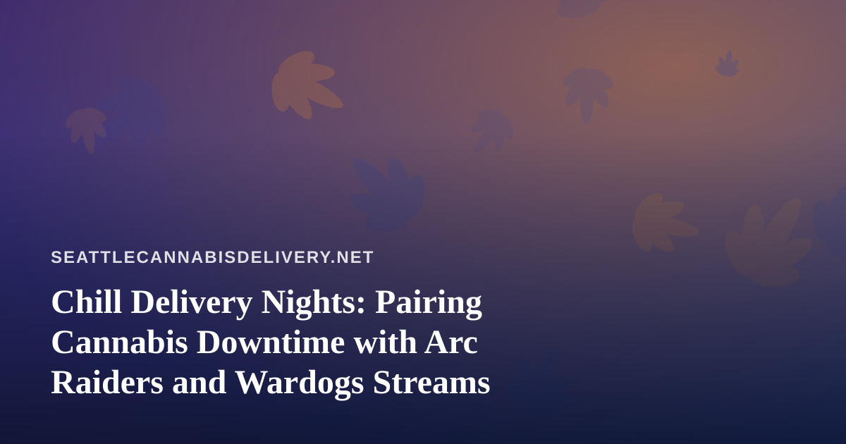 Chill Delivery Nights: Pairing Cannabis Downtime with Arc Raiders and Wardogs Streams