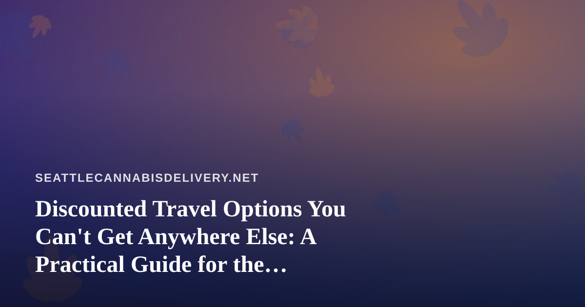 Discounted Travel Options You Can’t Get Anywhere Else: A Practical Guide for the Cannabis-Friendly Traveler