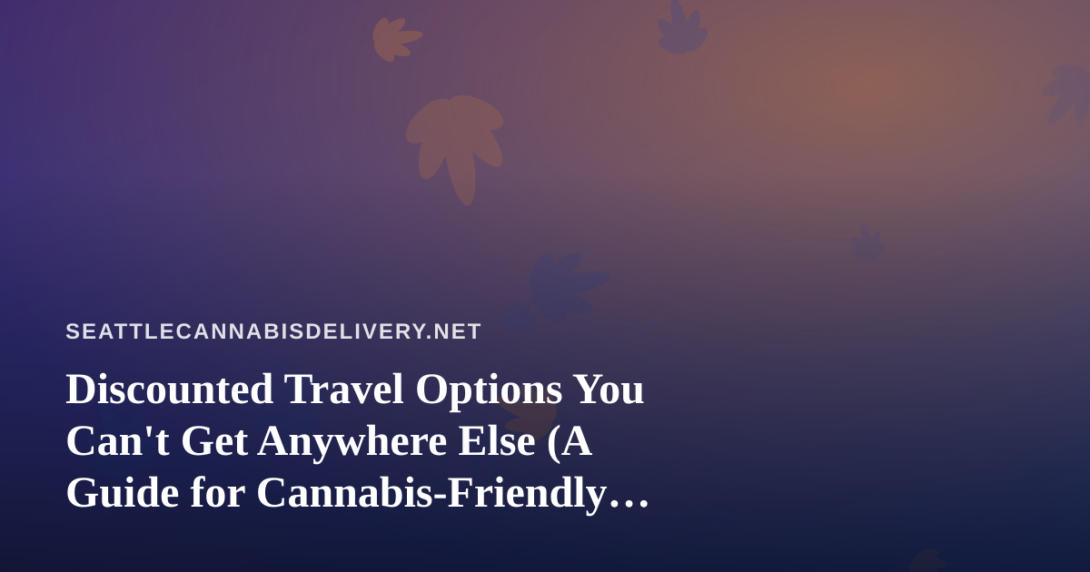 Discounted Travel Options You Can’t Get Anywhere Else (A Guide for Cannabis-Friendly Travelers)