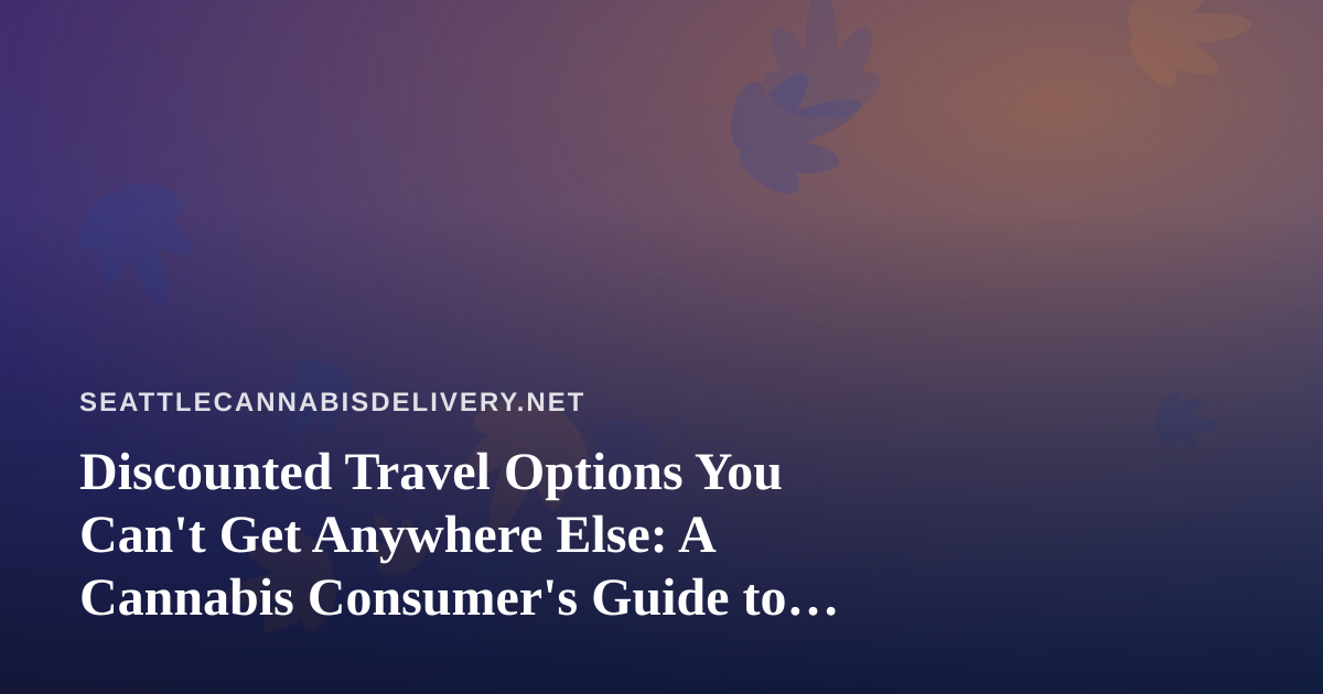 Discounted Travel Options You Can’t Get Anywhere Else: A Cannabis Consumer’s Guide to Smarter Getaways