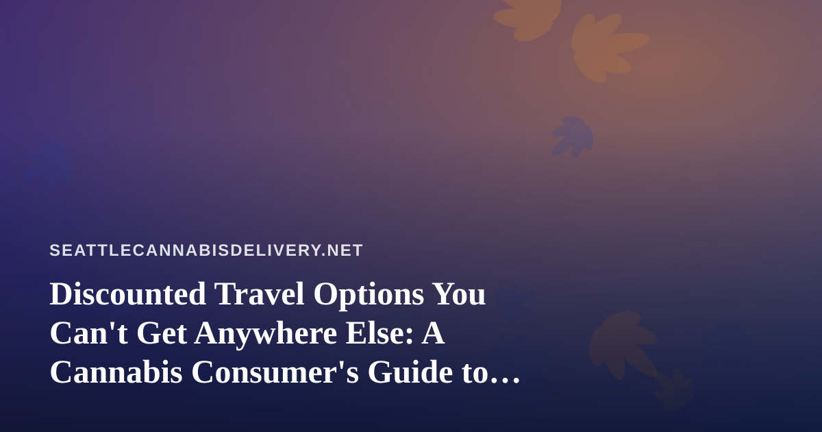 Discounted Travel Options You Can’t Get Anywhere Else: A Cannabis Consumer’s Guide to Smarter Trips