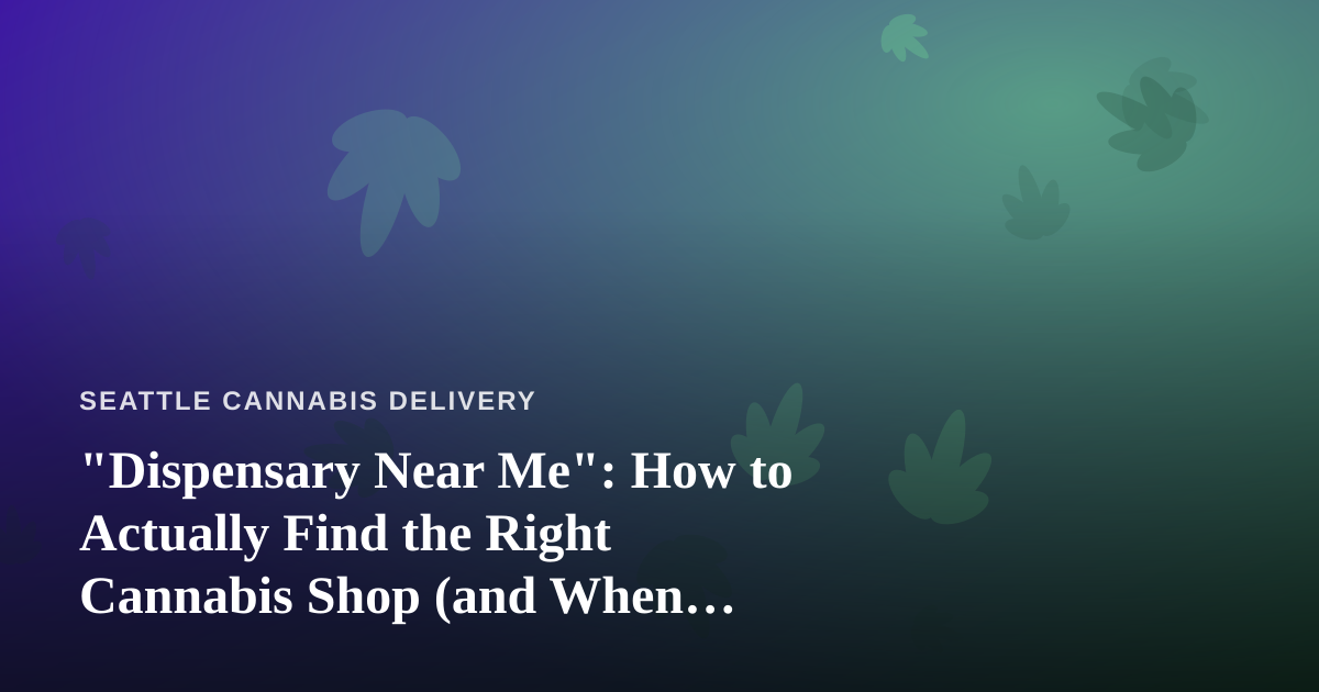 “Dispensary Near Me”: How to Actually Find the Right Cannabis Shop (and When Delivery Wins)