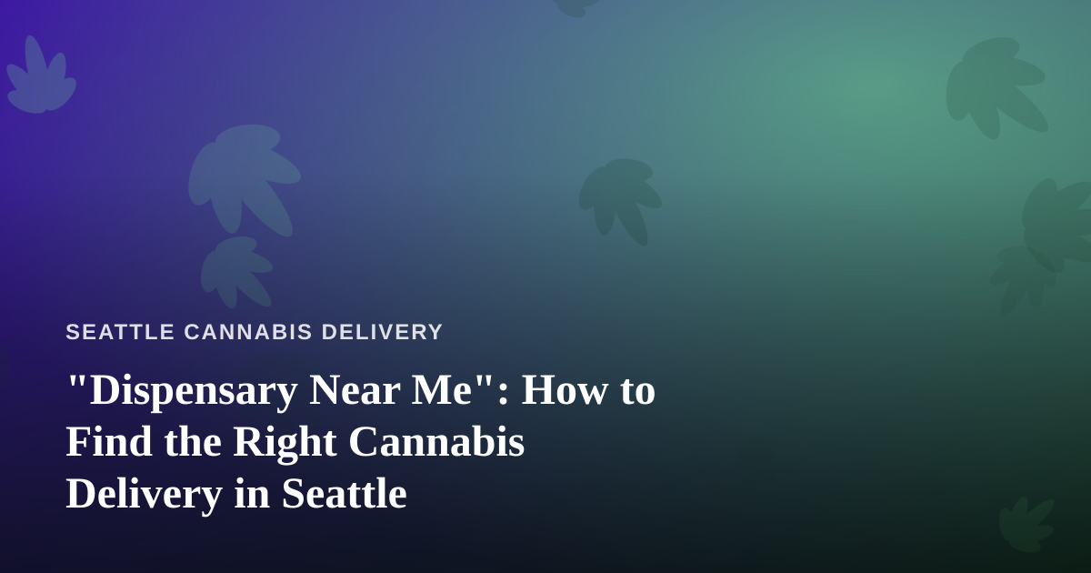 “Dispensary Near Me”: How to Find the Right Cannabis Delivery in Seattle