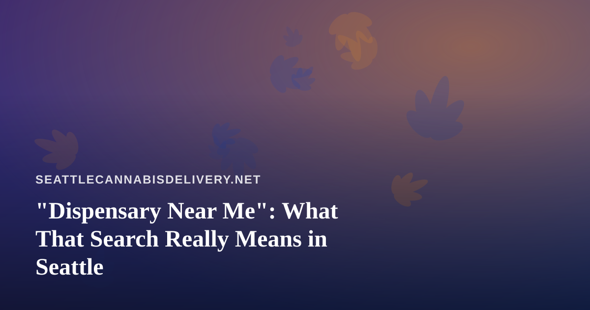“Dispensary Near Me”: What That Search Really Means in Seattle