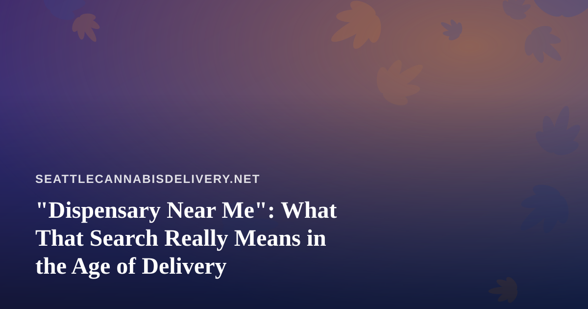“Dispensary Near Me”: What That Search Really Means in the Age of Delivery