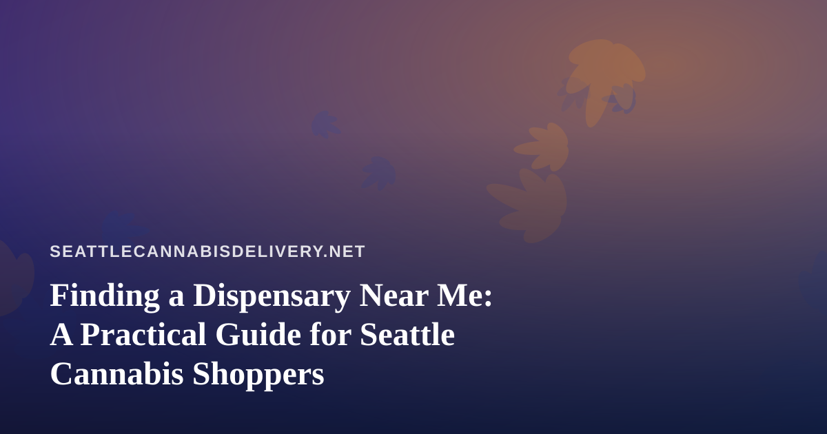 Finding a Dispensary Near Me: A Practical Guide for Seattle Cannabis Shoppers