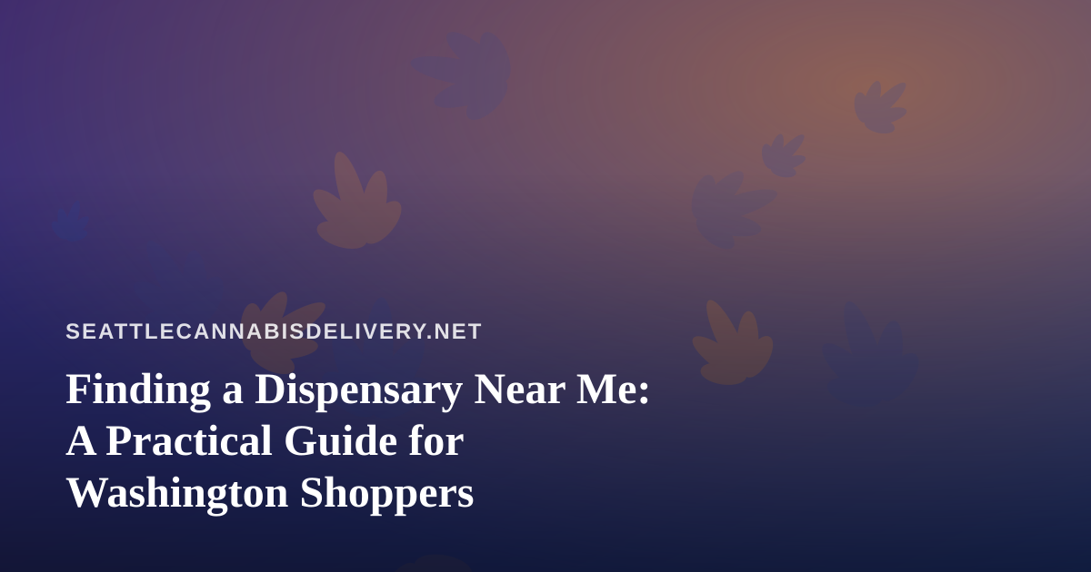 Finding a Dispensary Near Me: A Practical Guide for Washington Shoppers