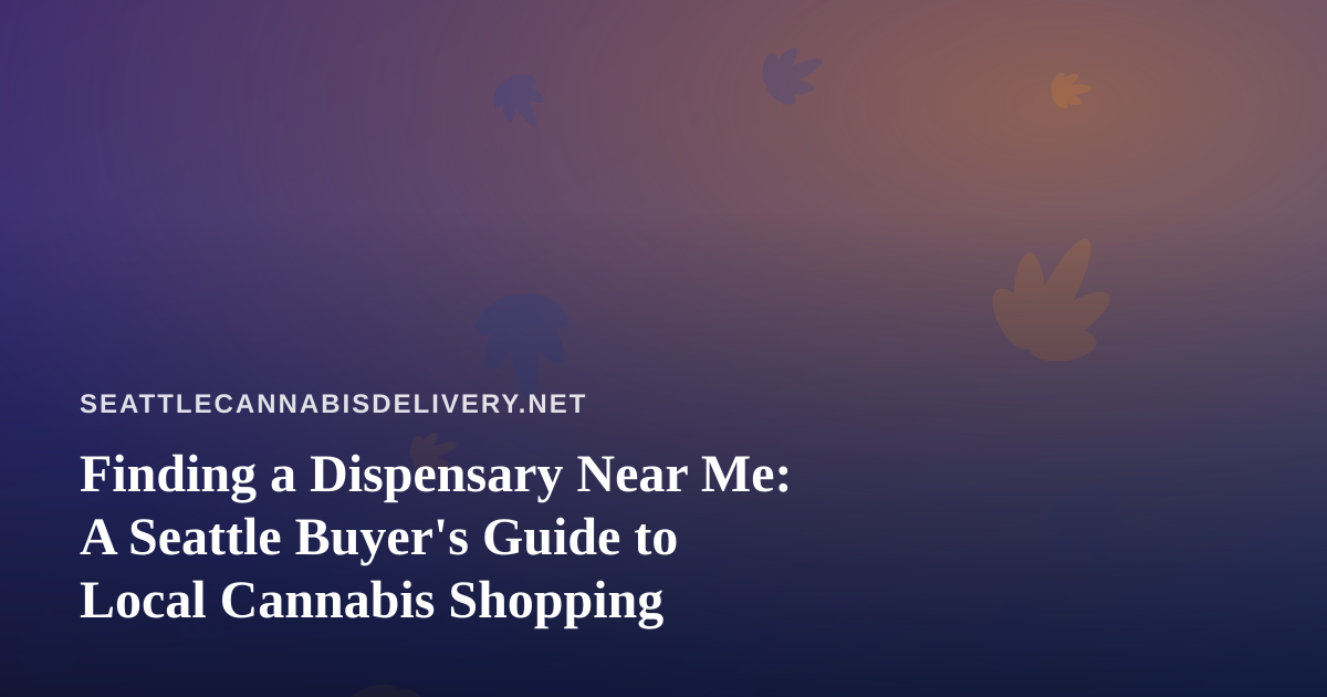 Finding a Dispensary Near Me: A Seattle Buyer’s Guide to Local Cannabis Shopping