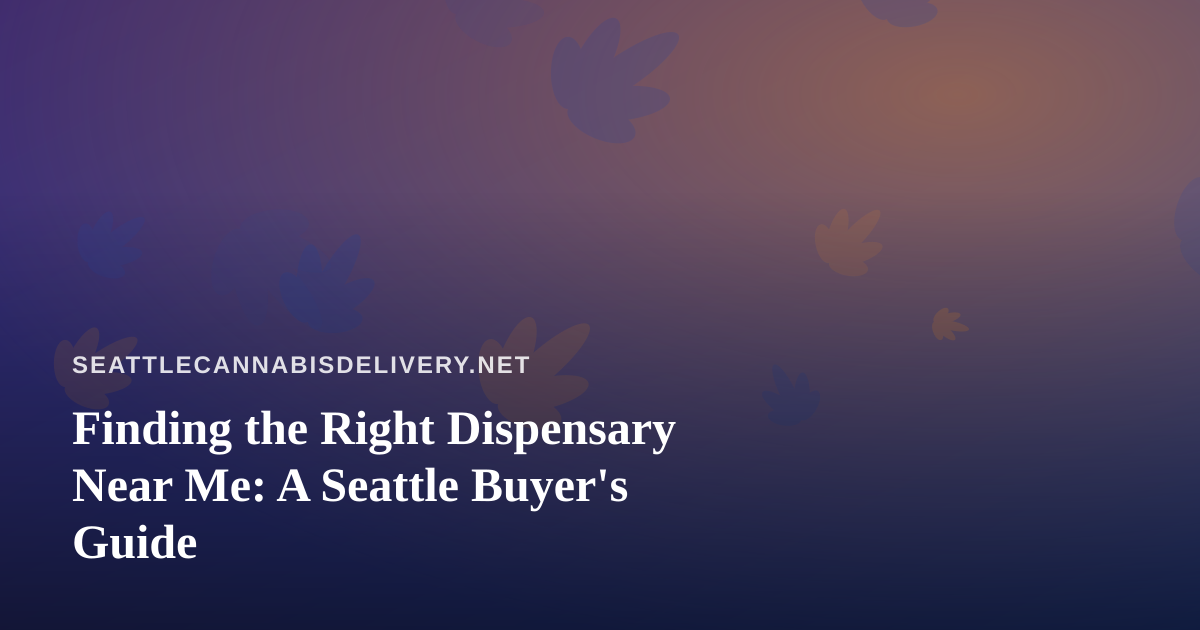 Finding the Right Dispensary Near Me: A Seattle Buyer’s Guide